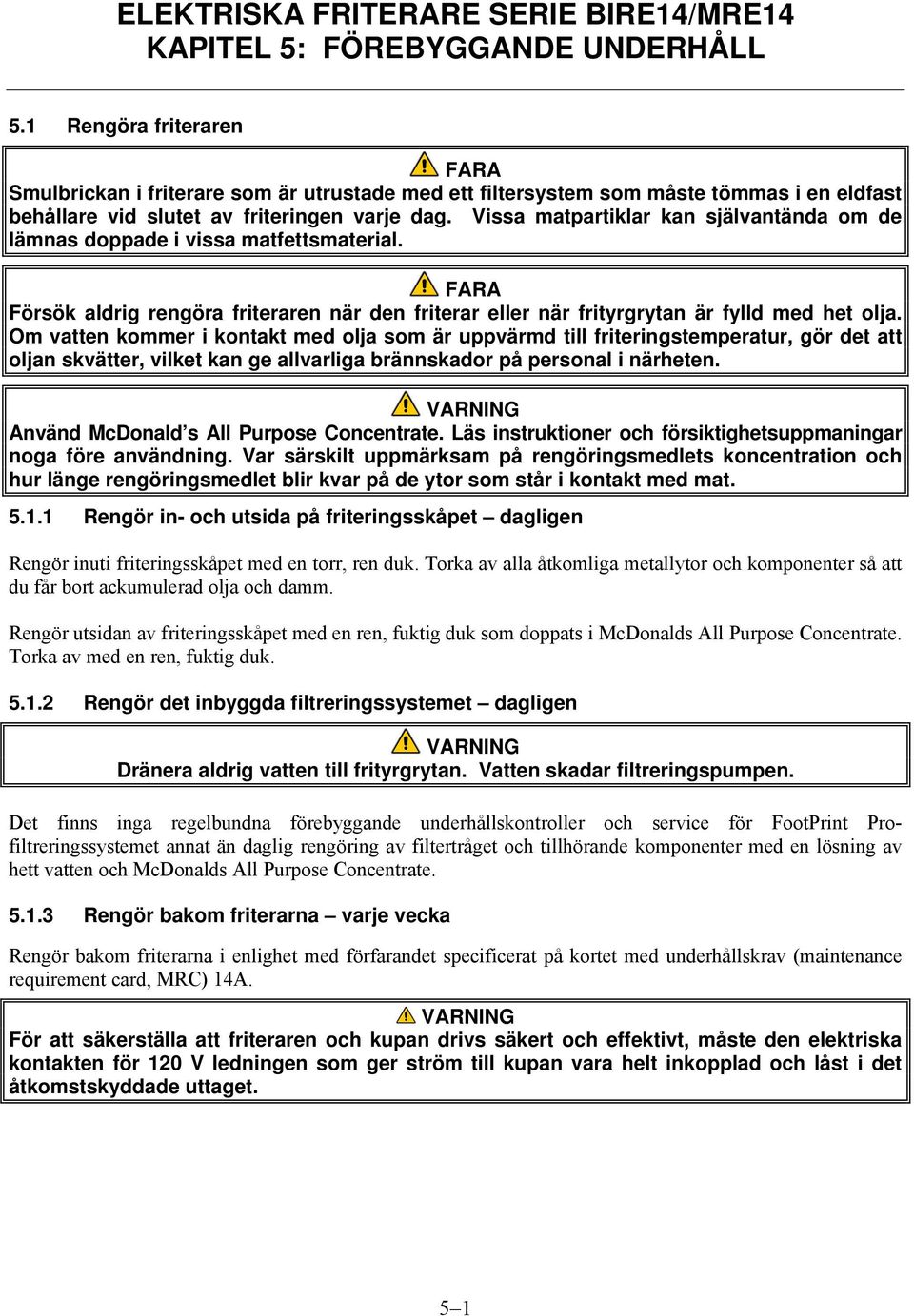 Vissa matpartiklar kan självantända om de lämnas doppade i vissa matfettsmaterial. Försök aldrig rengöra friteraren när den friterar eller när frityrgrytan är fylld med het olja.