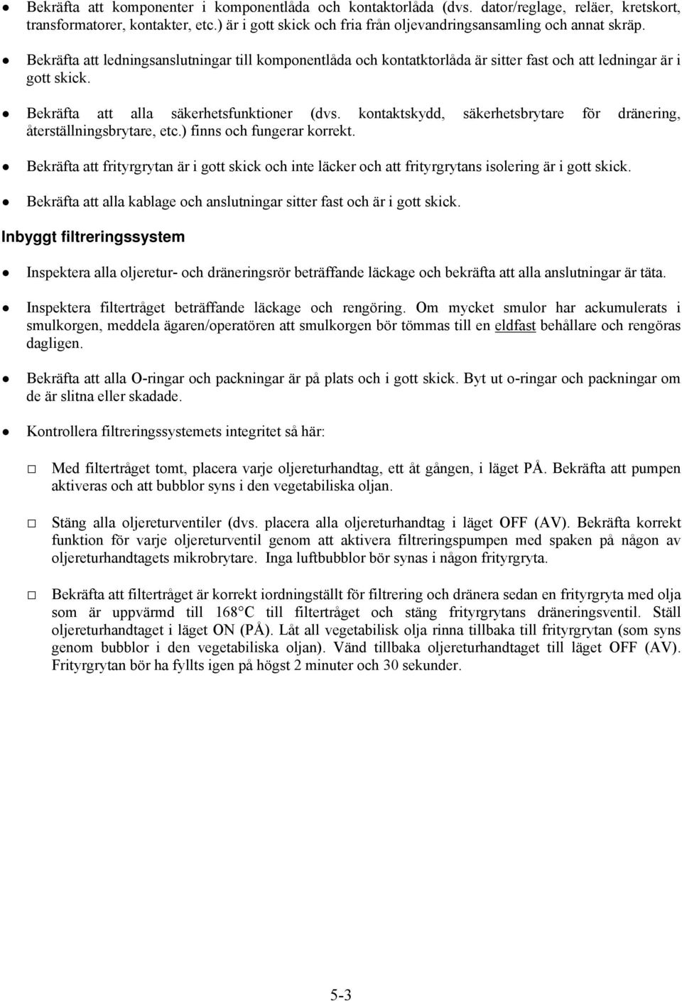 Bekräfta att alla säkerhetsfunktioner (dvs. kontaktskydd, säkerhetsbrytare för dränering, återställningsbrytare, etc.) finns och fungerar korrekt.