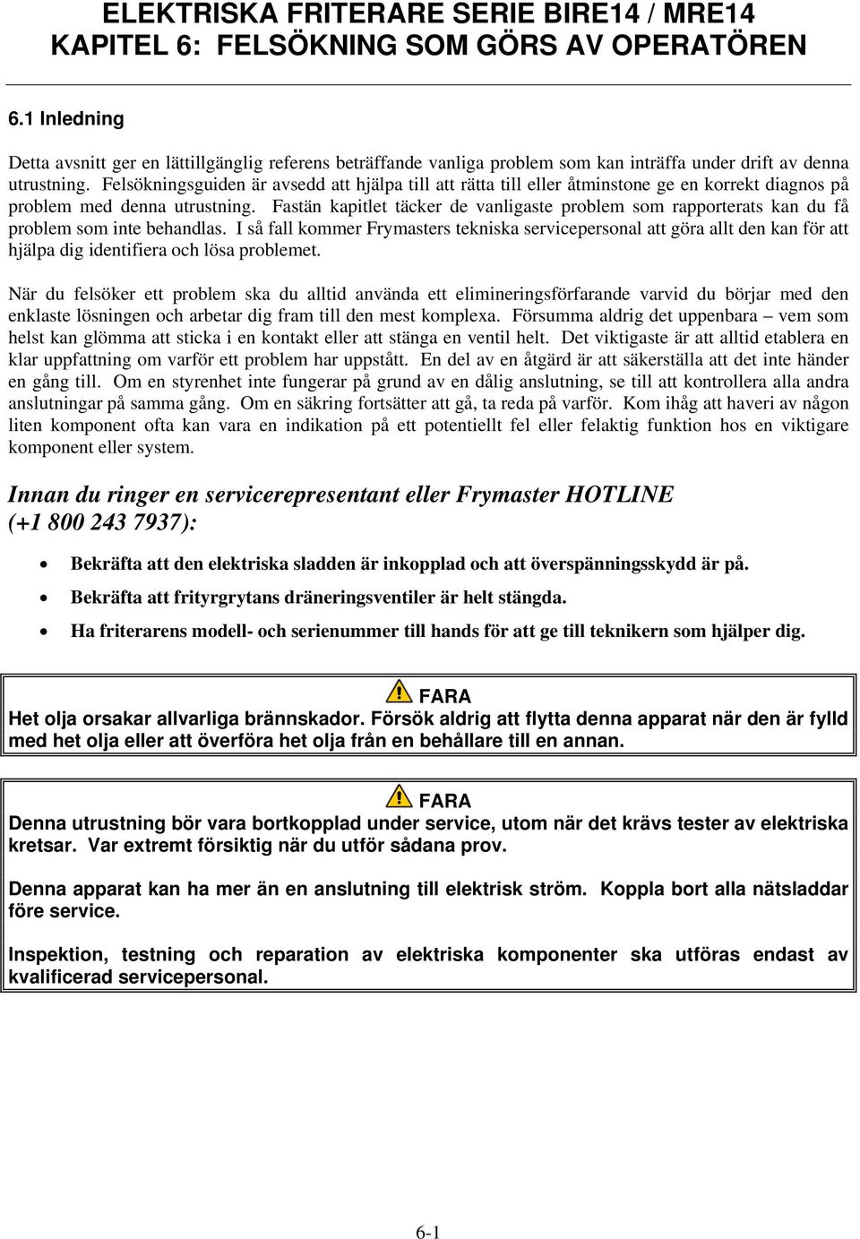 Felsökningsguiden är avsedd att hjälpa till att rätta till eller åtminstone ge en korrekt diagnos på problem med denna utrustning.