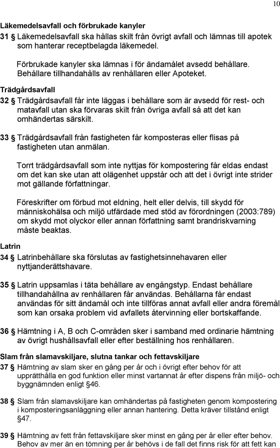 Trädgårdsavfall 32 Trädgårdsavfall får inte läggas i behållare som är avsedd för rest- och matavfall utan ska förvaras skilt från övriga avfall så att det kan omhändertas särskilt.