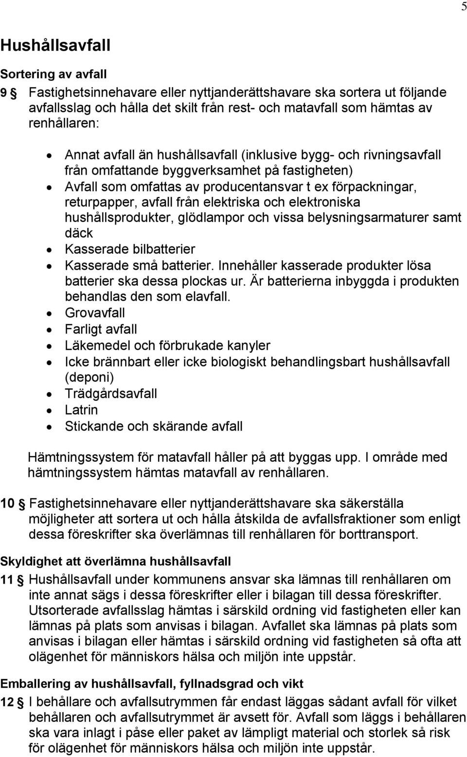 elektriska och elektroniska hushållsprodukter, glödlampor och vissa belysningsarmaturer samt däck Kasserade bilbatterier Kasserade små batterier.