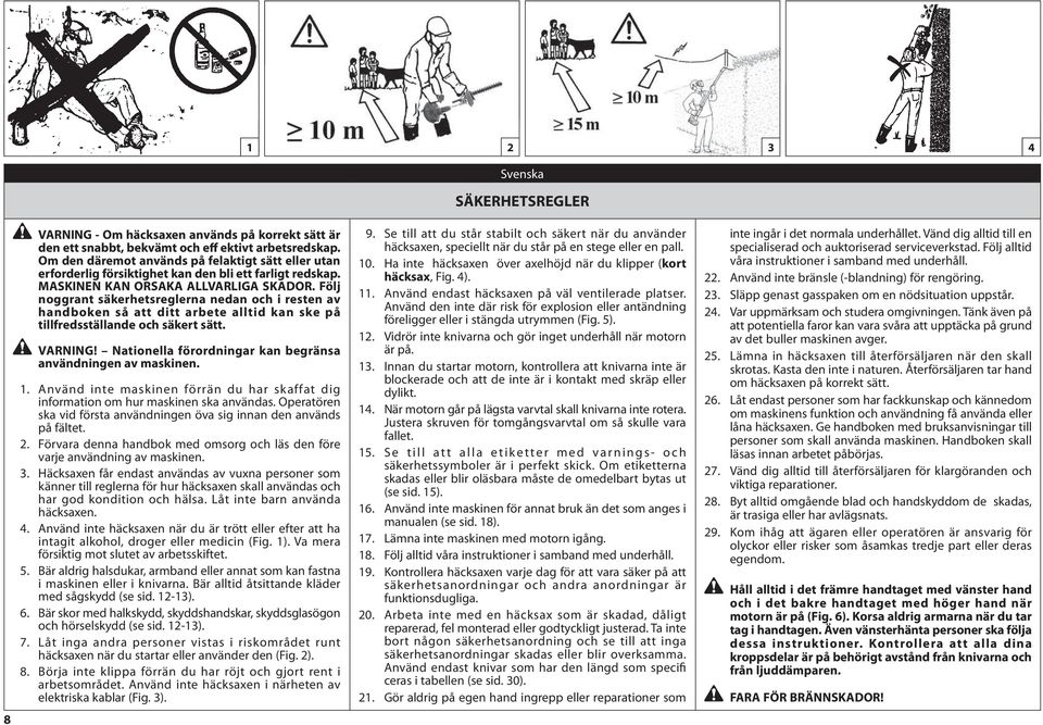 Följ noggrant säkerhetsreglerna nedan och i resten av handboken så att ditt arbete alltid kan ske på tillfredsställande och säkert sätt. VARNING!