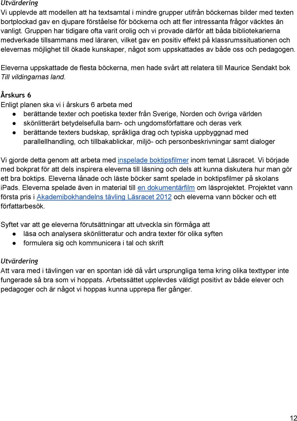 till ökade kunskaper, något som uppskattades av både oss och pedagogen. Eleverna uppskattade de flesta böckerna, men hade svårt att relatera till Maurice Sendakt bok Till vildingarnas land.