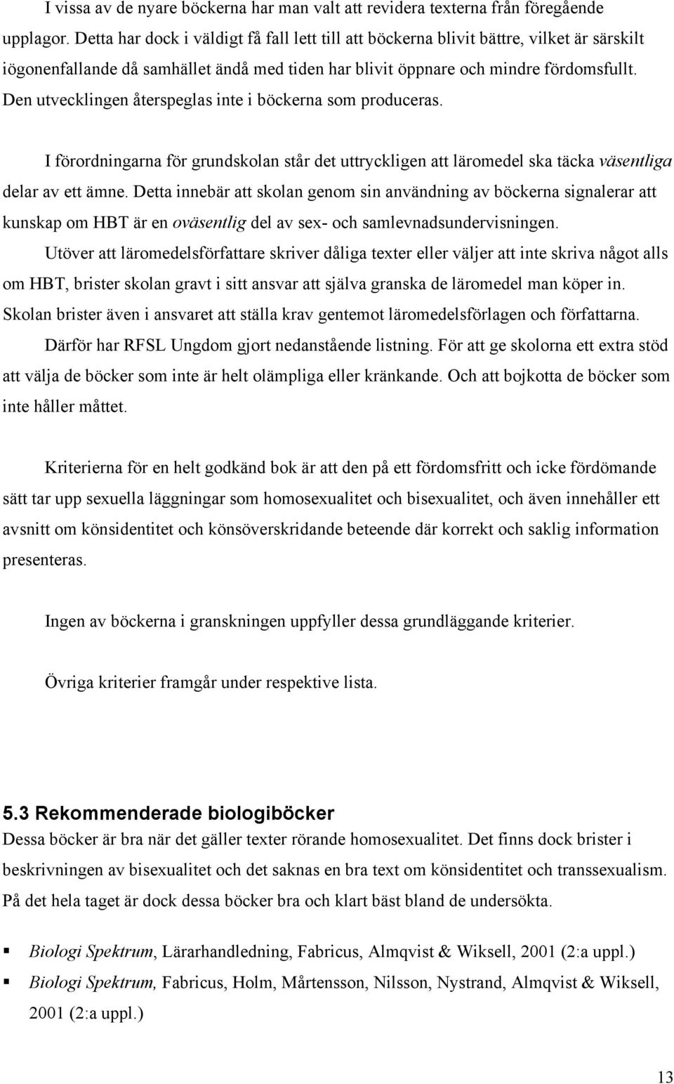 Den utvecklingen återspeglas inte i böckerna som produceras. I förordningarna för grundskolan står det uttryckligen att läromedel ska täcka väsentliga delar av ett ämne.