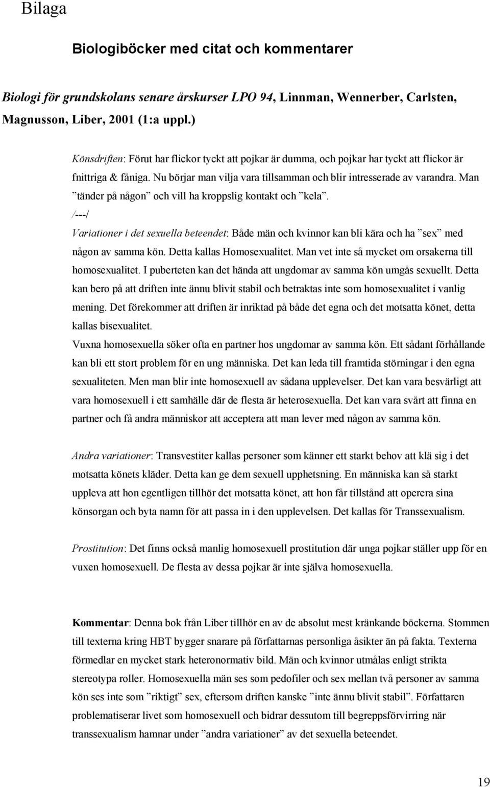 Man tänder på någon och vill ha kroppslig kontakt och kela. /---/ Variationer i det sexuella beteendet: Både män och kvinnor kan bli kära och ha sex med någon av samma kön.