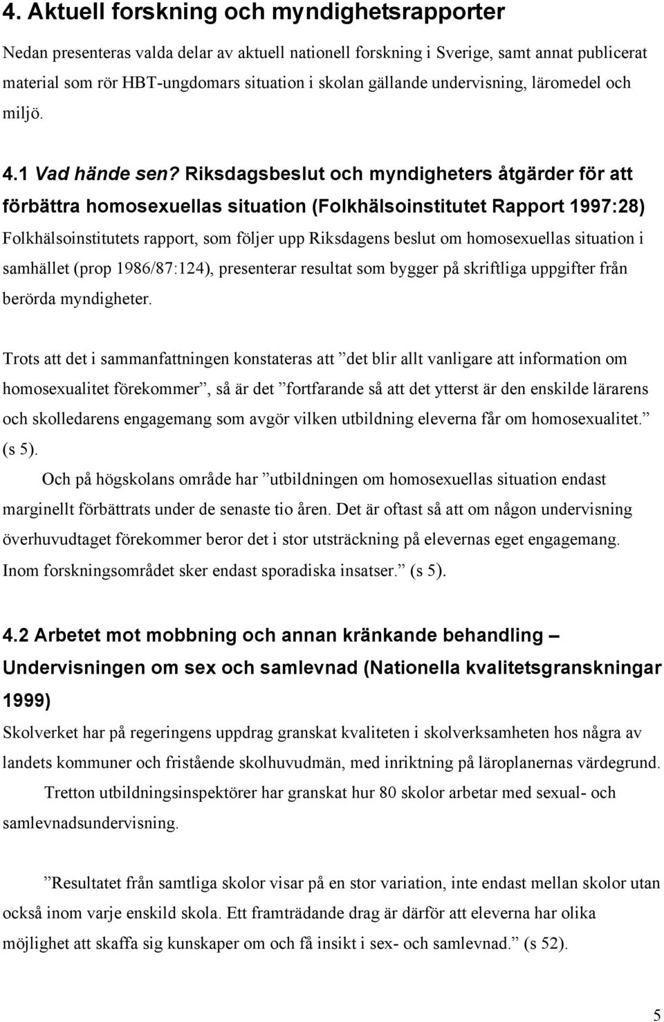 Riksdagsbeslut och myndigheters åtgärder för att förbättra homosexuellas situation (Folkhälsoinstitutet Rapport 1997:28) Folkhälsoinstitutets rapport, som följer upp Riksdagens beslut om