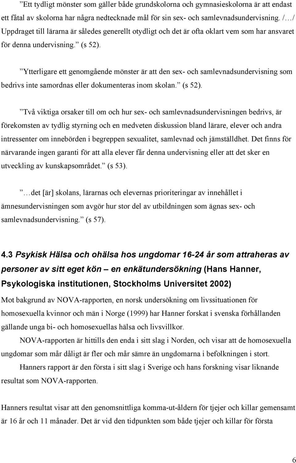 Ytterligare ett genomgående mönster är att den sex- och samlevnadsundervisning som bedrivs inte samordnas eller dokumenteras inom skolan. (s 52).