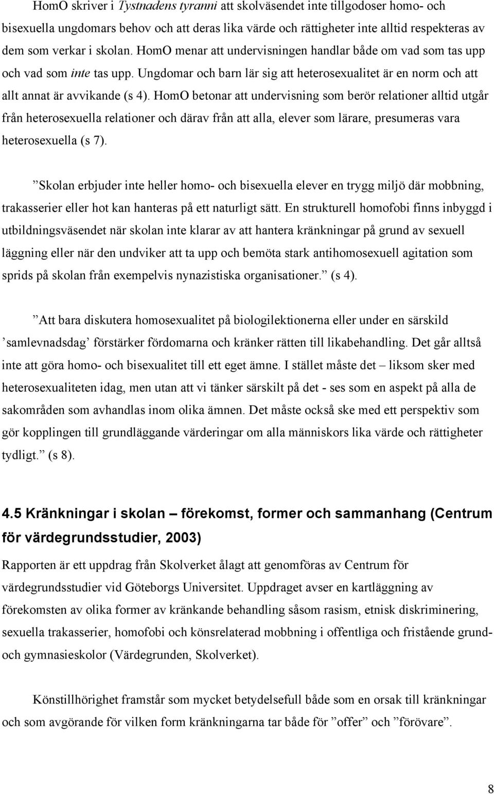 HomO betonar att undervisning som berör relationer alltid utgår från heterosexuella relationer och därav från att alla, elever som lärare, presumeras vara heterosexuella (s 7).
