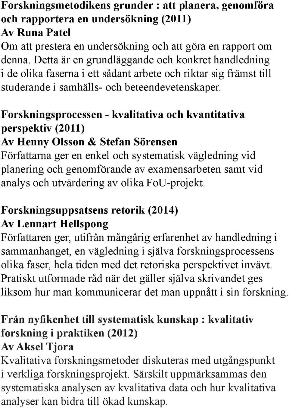 Forskningsprocessen - kvalitativa och kvantitativa perspektiv (2011) Av Henny Olsson & Stefan Sörensen Författarna ger en enkel och systematisk vägledning vid planering och genomförande av