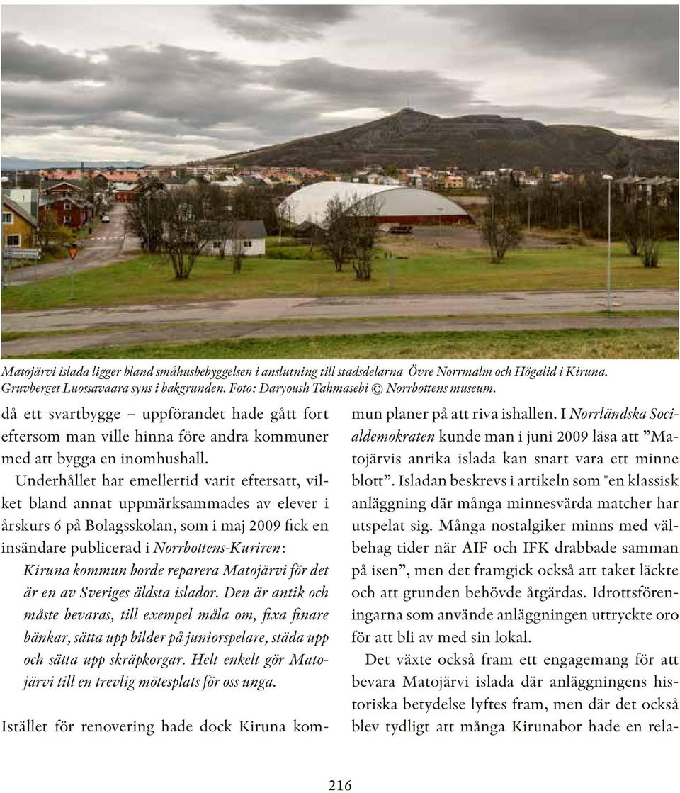 Underhållet har emellertid varit eftersatt, vilket bland annat uppmärksammades av elever i årskurs 6 på Bolagsskolan, som i maj 2009 fick en insändare publicerad i Norrbottens-Kuriren: Kiruna kommun