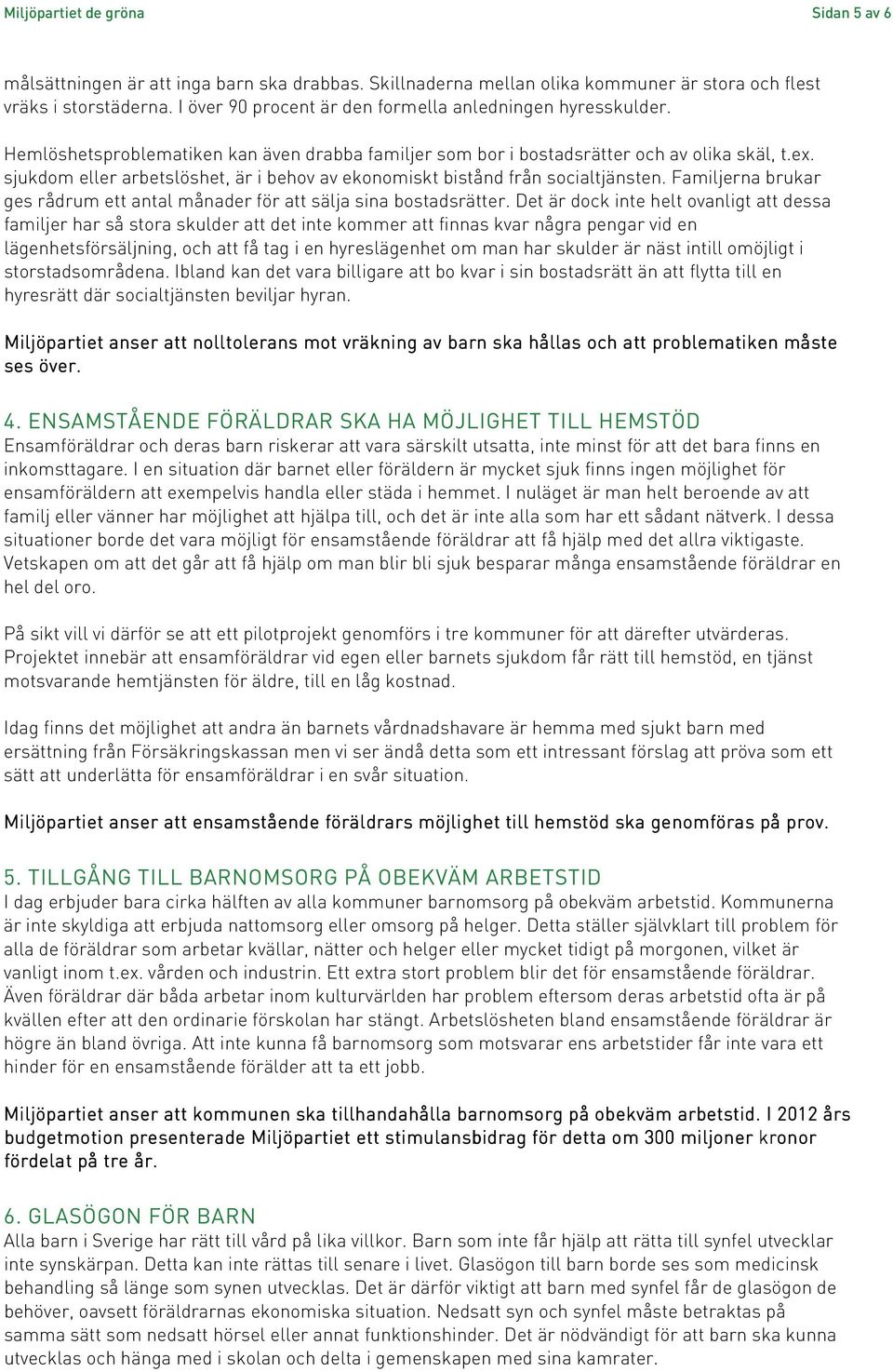 sjukdom eller arbetslöshet, är i behov av ekonomiskt bistånd från socialtjänsten. Familjerna brukar ges rådrum ett antal månader för att sälja sina bostadsrätter.