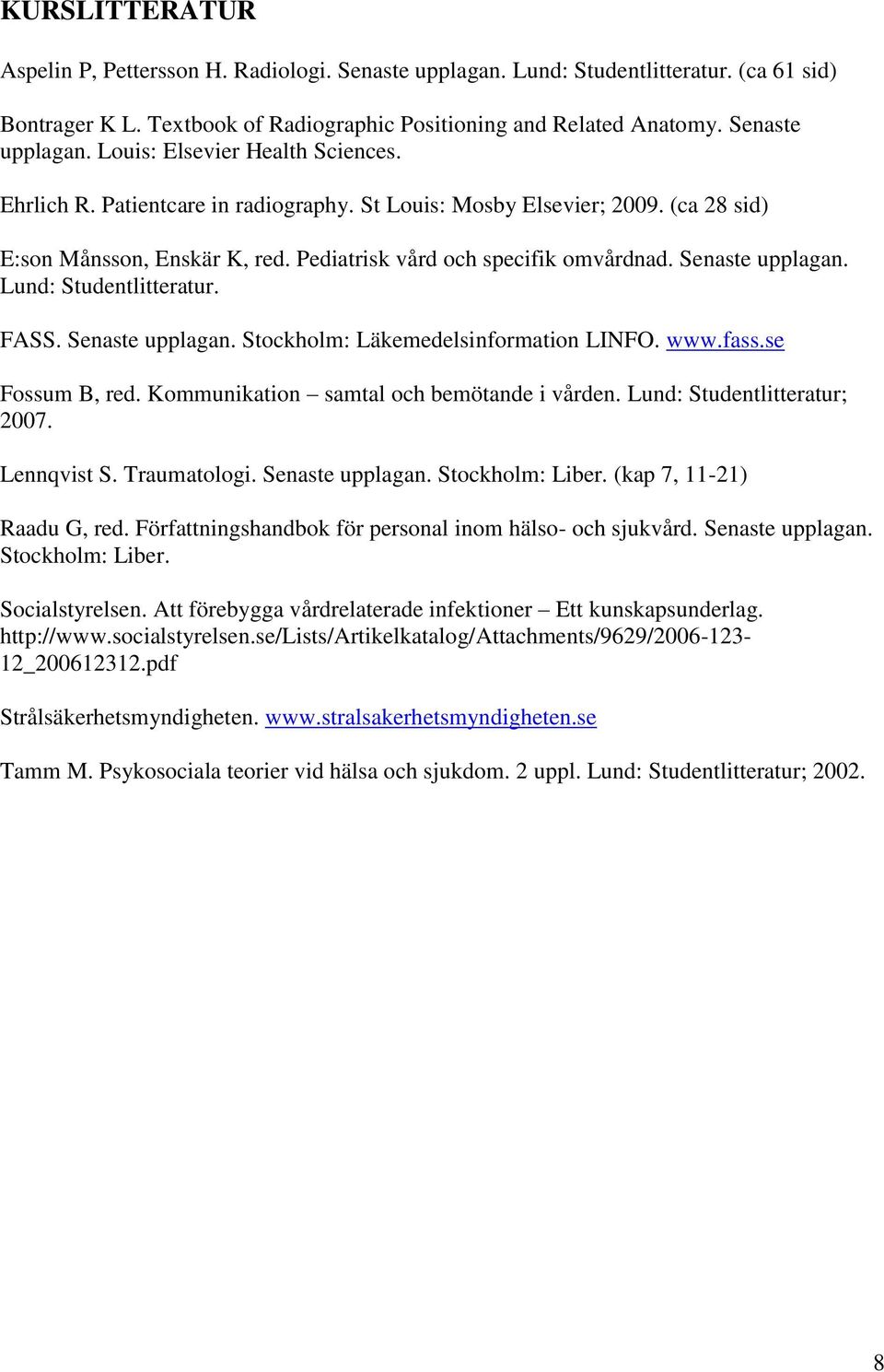 FASS. Senaste upplagan. Stockholm: Läkemedelsinformation LINFO. www.fass.se Fossum B, red. Kommunikation samtal och bemötande i vården. Lund: Studentlitteratur; 2007. Lennqvist S. Traumatologi.