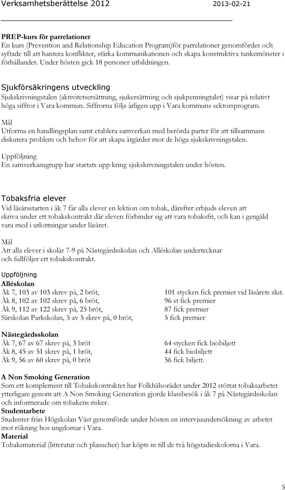 Sjukförsäkringens utveckling Sjukskrivningstalen (aktivitetsersättning, sjukersättning och sjukpenningtalet) visar på relativt höga siffror i Vara kommun.