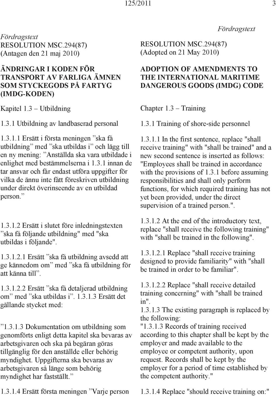 1.3.1.2 Ersätt i slutet före inledningstexten ska få följande utbildning" med "ska utbildas i följande". 1.3.1.2.1 Ersätt ska få utbildning avsedd att ge kännedom om med ska få utbildning för att känna till.