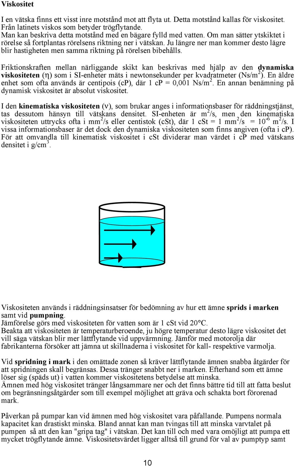 Ju längre ner man kommer desto lägre blir hastigheten men samma riktning på rörelsen bibehålls.