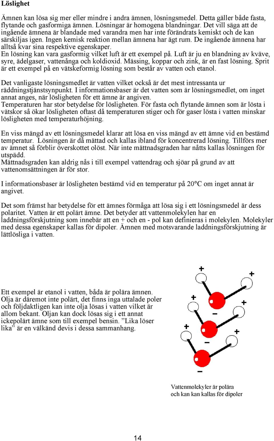 De ingående ämnena har alltså kvar sina respektive egenskaper. En lösning kan vara gasformig vilket luft är ett exempel på. Luft är ju en blandning av kväve, syre, ädelgaser, vattenånga och koldioxid.