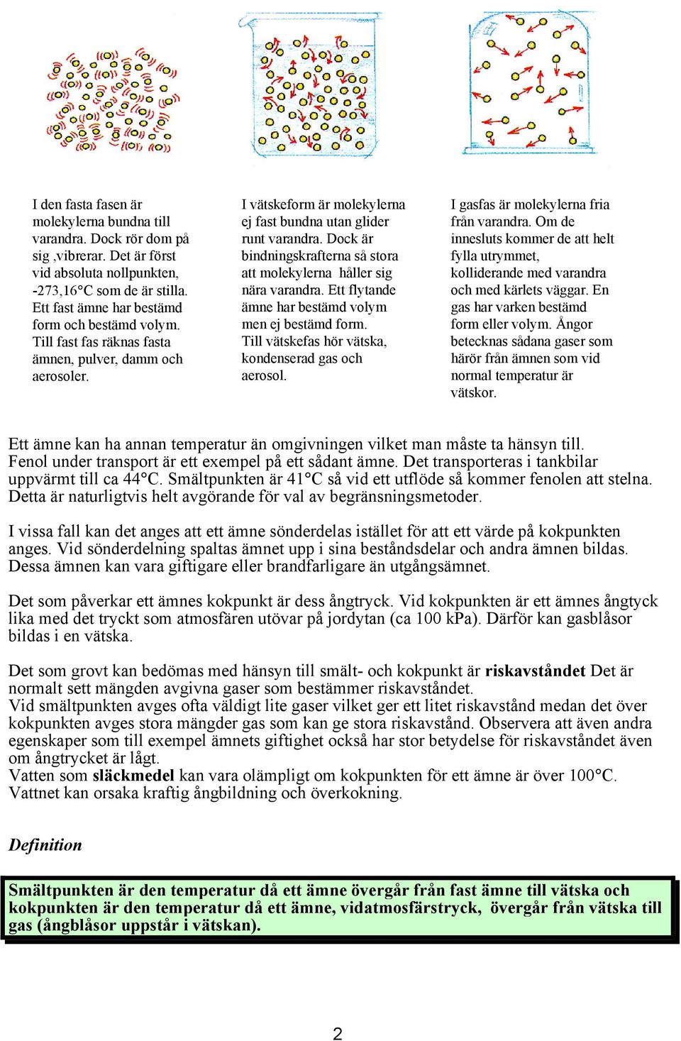 Dock är bindningskrafterna så stora att molekylerna håller sig nära varandra. Ett flytande ämne har bestämd volym men ej bestämd form. Till vätskefas hör vätska, kondenserad gas och aerosol.