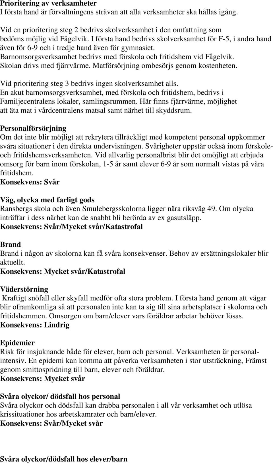 I första hand bedrivs skolverksamhet för F-5, i andra hand även för 6-9 och i tredje hand även för gymnasiet. Barnomsorgsverksamhet bedrivs med förskola och fritidshem vid Fågelvik.