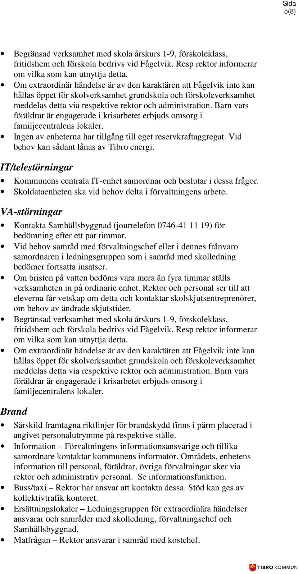 Barn vars föräldrar är engagerade i krisarbetet erbjuds omsorg i familjecentralens lokaler. Ingen av enheterna har tillgång till eget reservkraftaggregat. Vid behov kan sådant lånas av Tibro energi.