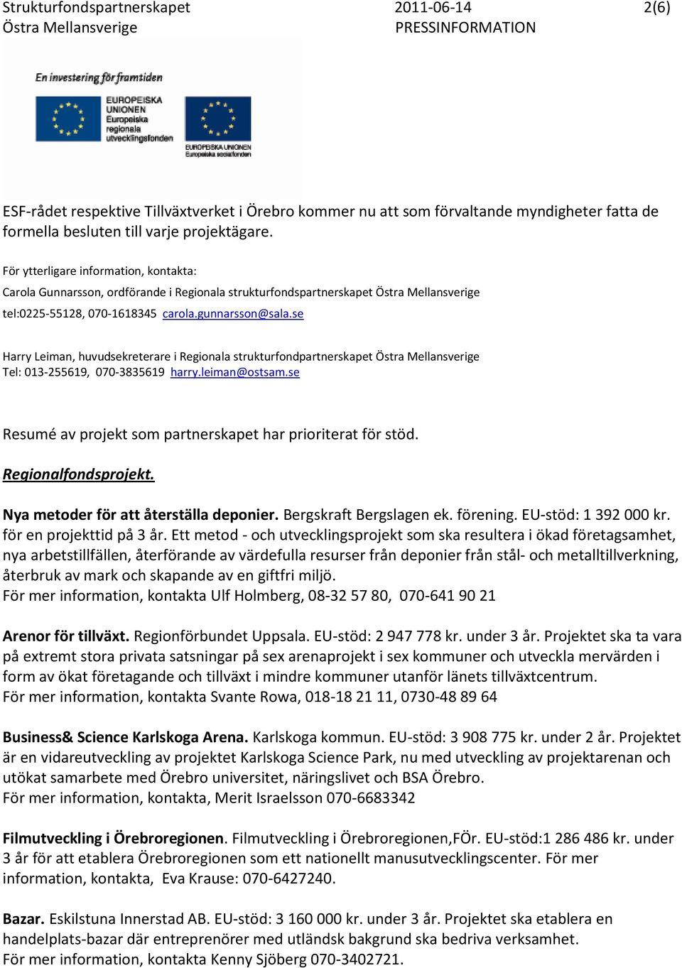 se Harry Leiman, huvudsekreterare i Regionala strukturfondpartnerskapet Tel: 013-255619, 070-3835619 harry.leiman@ostsam.se Resumé av projekt som partnerskapet har prioriterat för stöd.