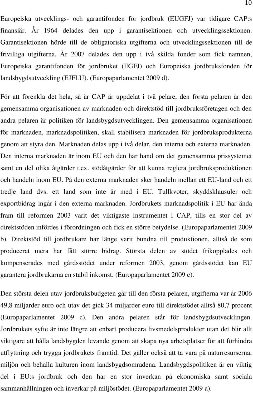 År 2007 delades den upp i två skilda fonder som fick namnen, Europeiska garantifonden för jordbruket (EGFJ) och Europeiska jordbruksfonden för landsbygdsutveckling (EJFLU). (Europaparlamentet 2009 d).