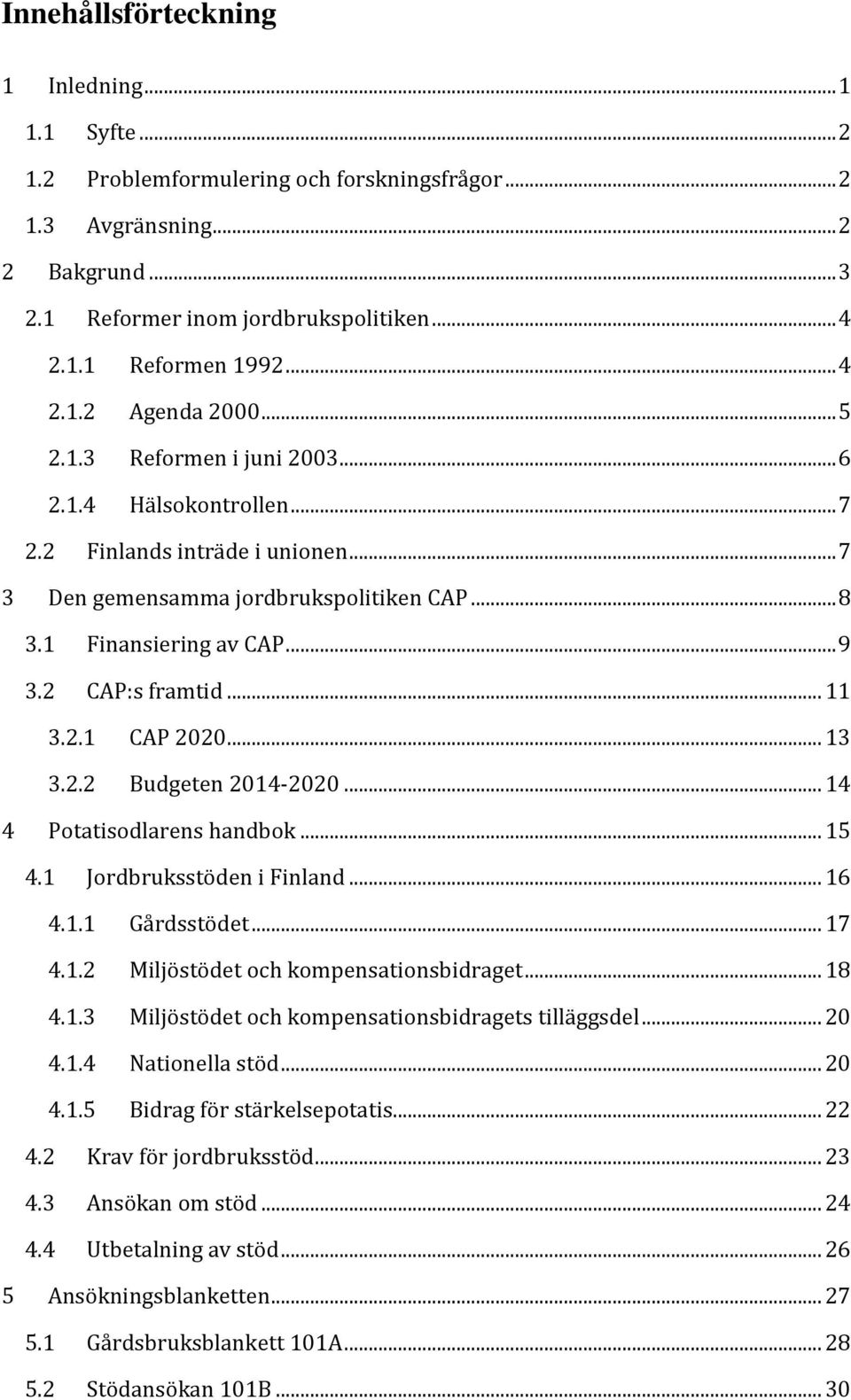 2 CAP:s framtid... 11 3.2.1 CAP 2020... 13 3.2.2 Budgeten 2014-2020... 14 4 Potatisodlarens handbok... 15 4.1 Jordbruksstöden i Finland... 16 4.1.1 Gårdsstödet... 17 4.1.2 Miljöstödet och kompensationsbidraget.