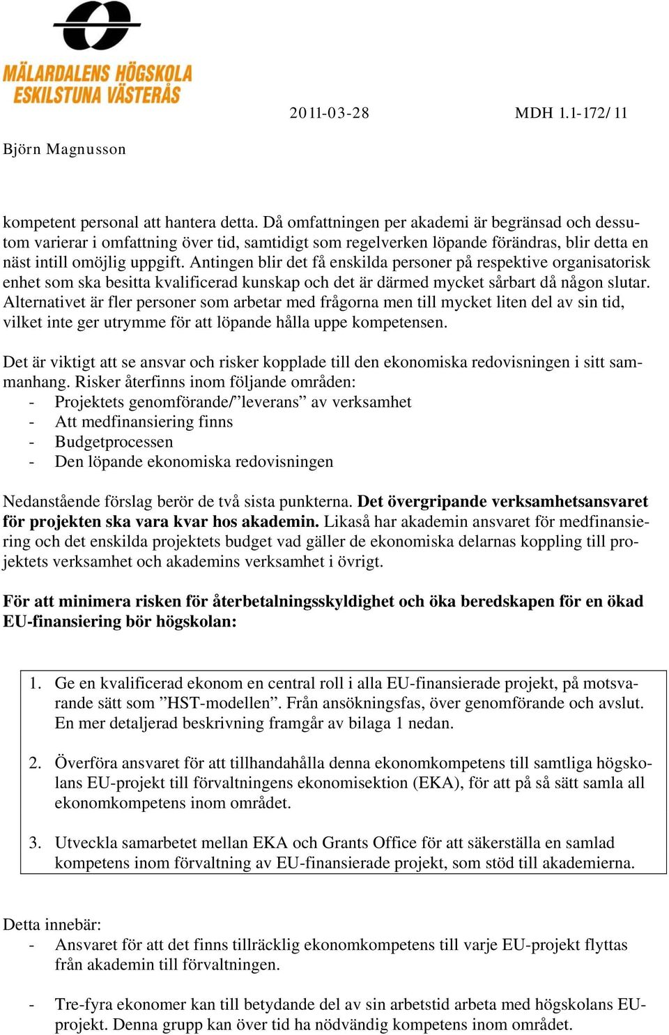 Antingen blir det få enskilda personer på respektive organisatorisk enhet som ska besitta kvalificerad kunskap och det är därmed mycket sårbart då någon slutar.