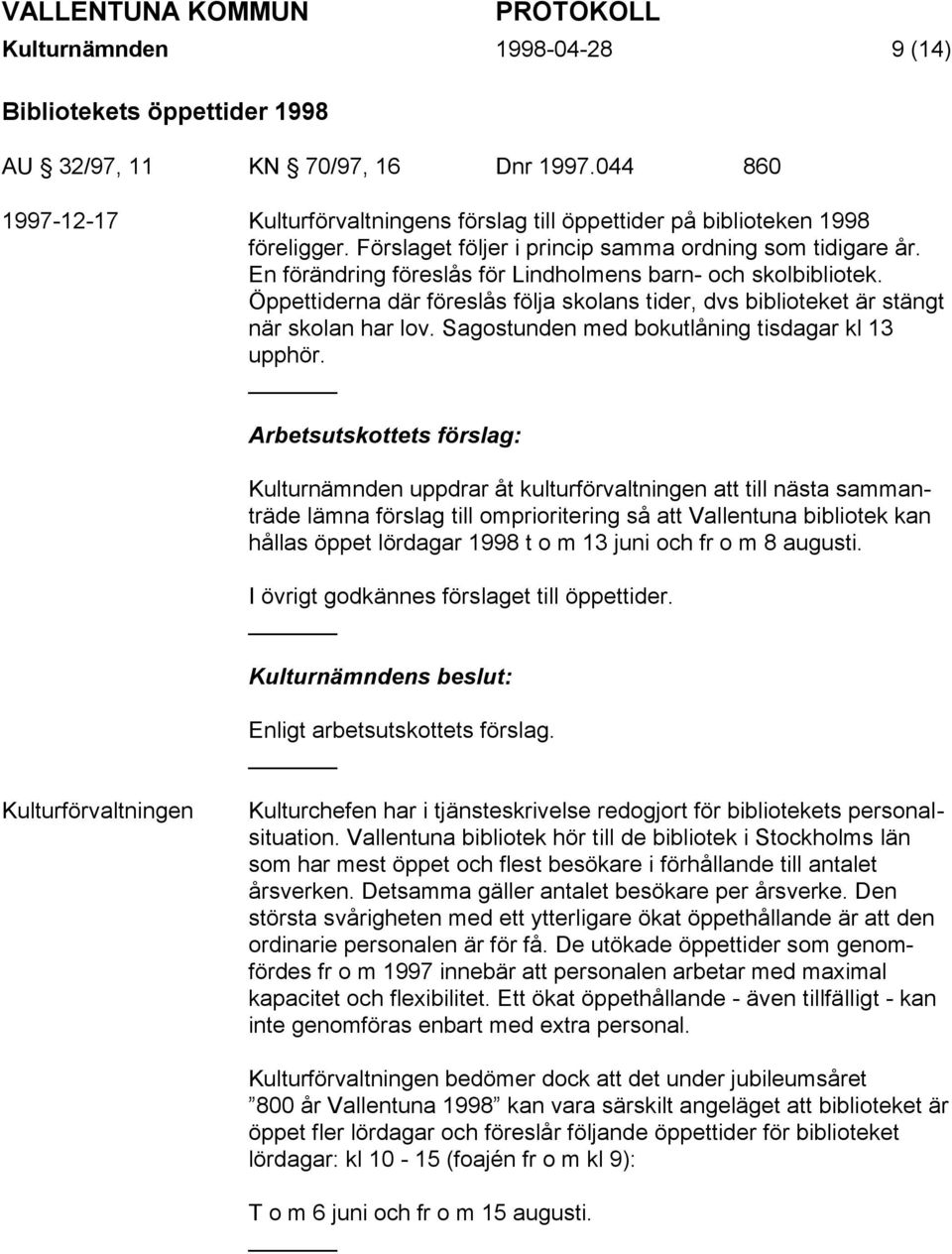 Öppettiderna där föreslås följa skolans tider, dvs biblioteket är stängt när skolan har lov. Sagostunden med bokutlåning tisdagar kl 13 upphör.