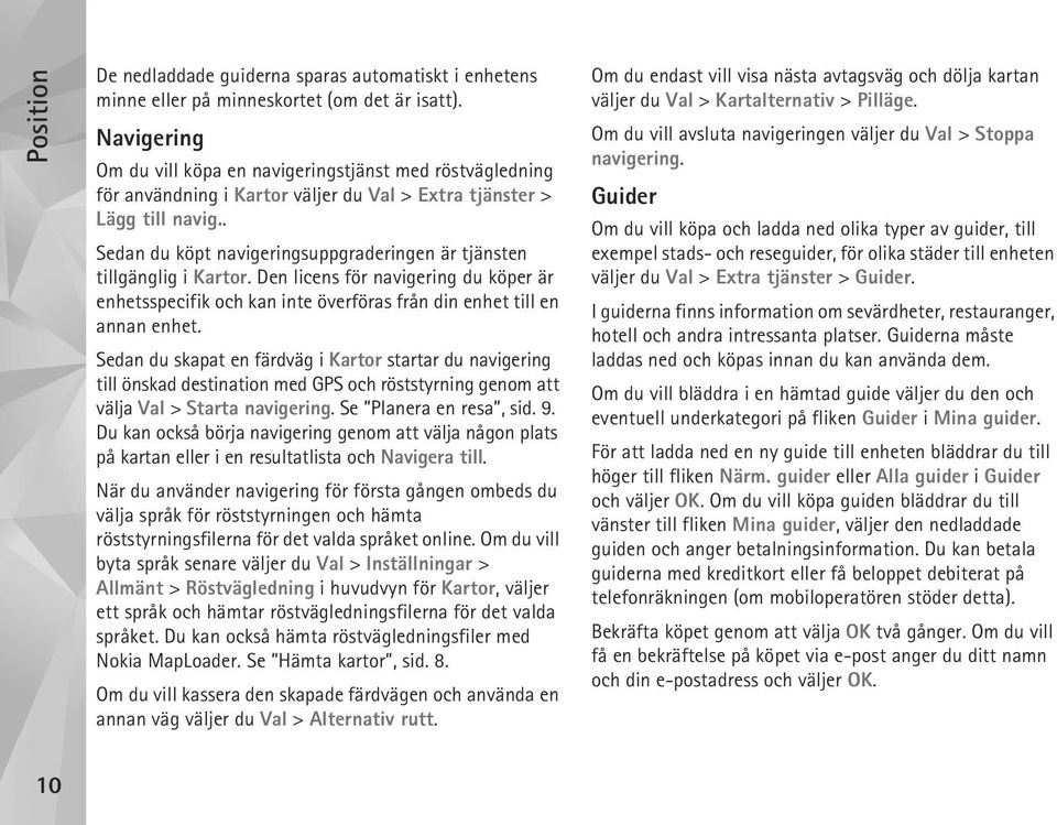 . Sedan du köpt navigeringsuppgraderingen är tjänsten tillgänglig i Kartor. Den licens för navigering du köper är enhetsspecifik och kan inte överföras från din enhet till en annan enhet.