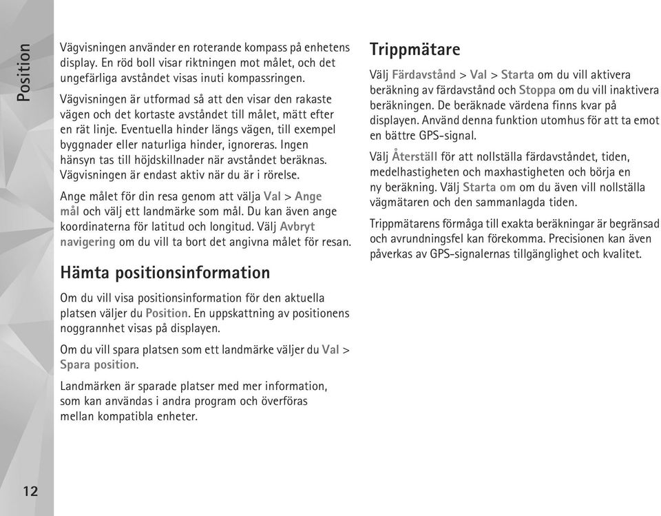 Eventuella hinder längs vägen, till exempel byggnader eller naturliga hinder, ignoreras. Ingen hänsyn tas till höjdskillnader när avståndet beräknas. Vägvisningen är endast aktiv när du är i rörelse.