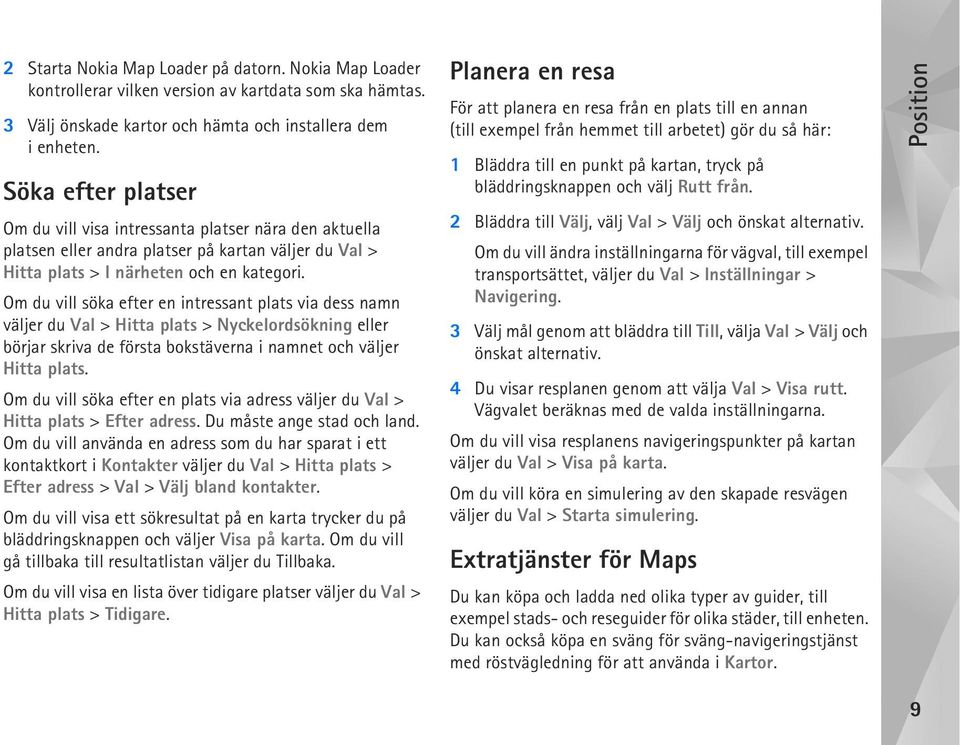 Om du vill söka efter en intressant plats via dess namn väljer du Val > Hitta plats > Nyckelordsökning eller börjar skriva de första bokstäverna i namnet och väljer Hitta plats.