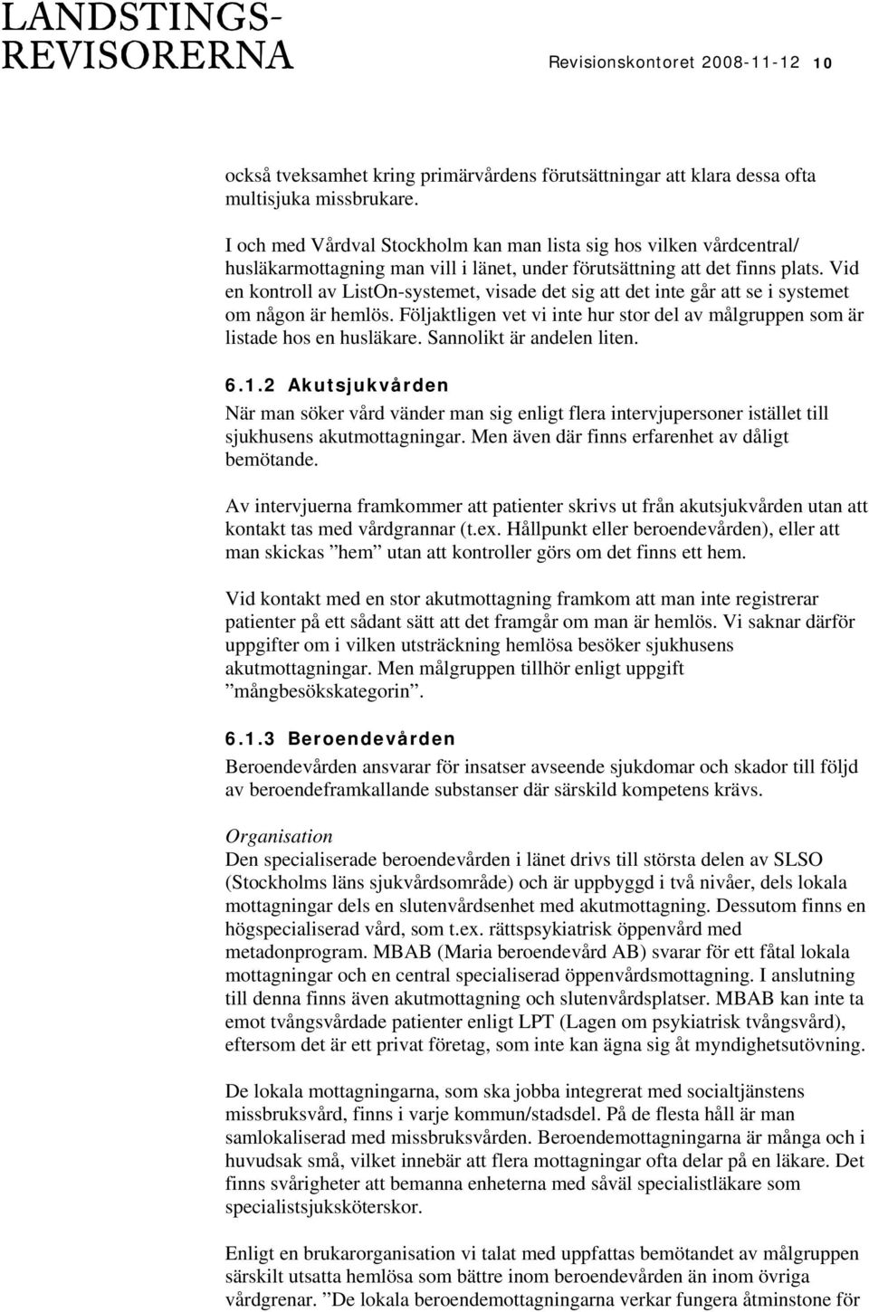 Vid en kontroll av ListOn-systemet, visade det sig att det inte går att se i systemet om någon är hemlös. Följaktligen vet vi inte hur stor del av målgruppen som är listade hos en husläkare.