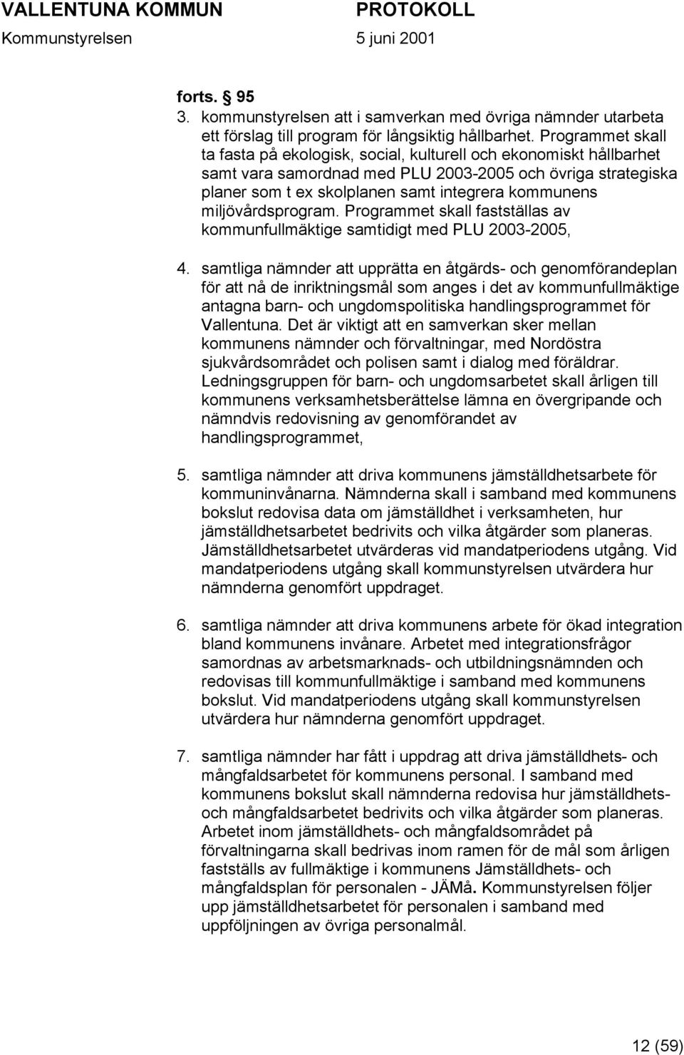 miljövårdsprogram. Programmet skall fastställas av kommunfullmäktige samtidigt med PLU 2003-2005, 4.