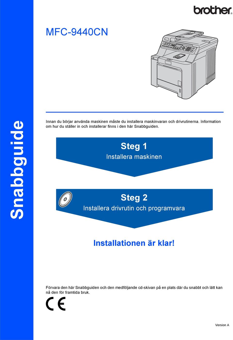 Steg 1 Installera maskinen Steg 2 Installera drivrutin och programvara Installationen är klar!