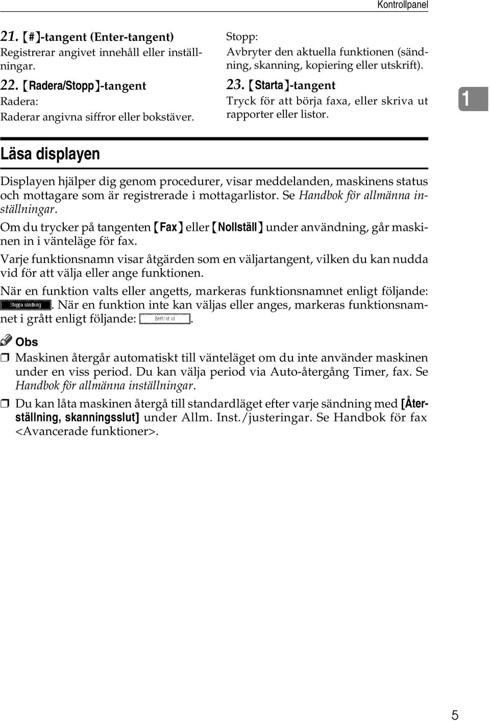 1 Läsa displayen Displayen hjälper dig genom procedurer, visar meddelanden, maskinens status och mottagare som är registrerade i mottagarlistor. Se Handbok för allmänna inställningar.