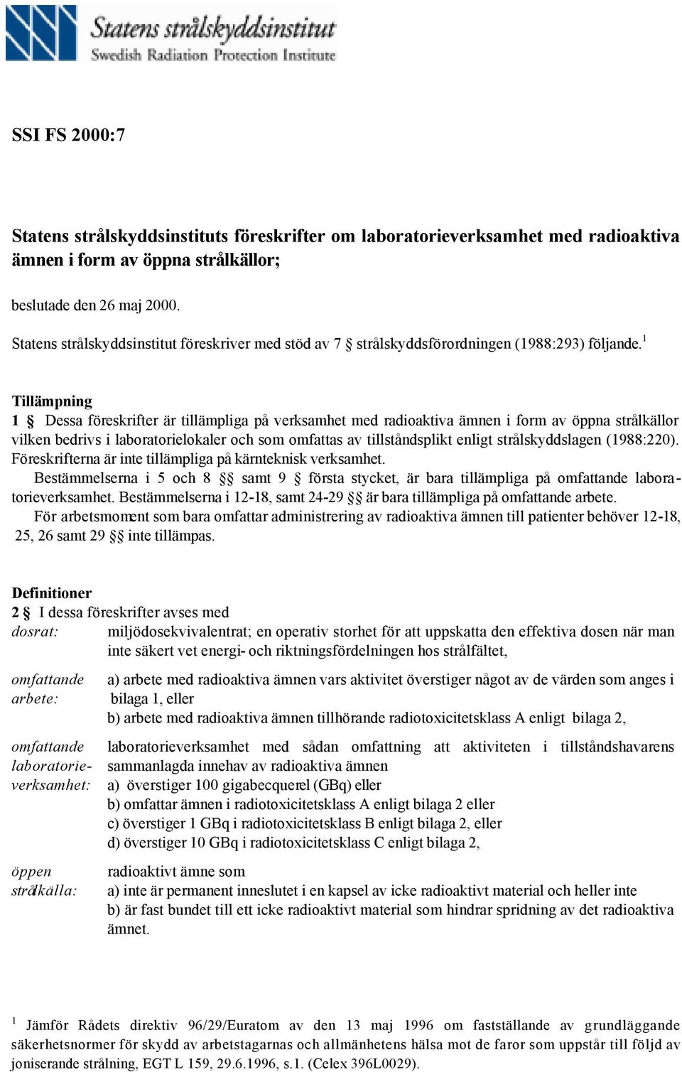 1 Tillämpning 1 Dessa föreskrifter är tillämpliga på verksamhet med radioaktiva ämnen i form av öppna strålkällor vilken bedrivs i laboratorielokaler och som omfattas av tillståndsplikt enligt