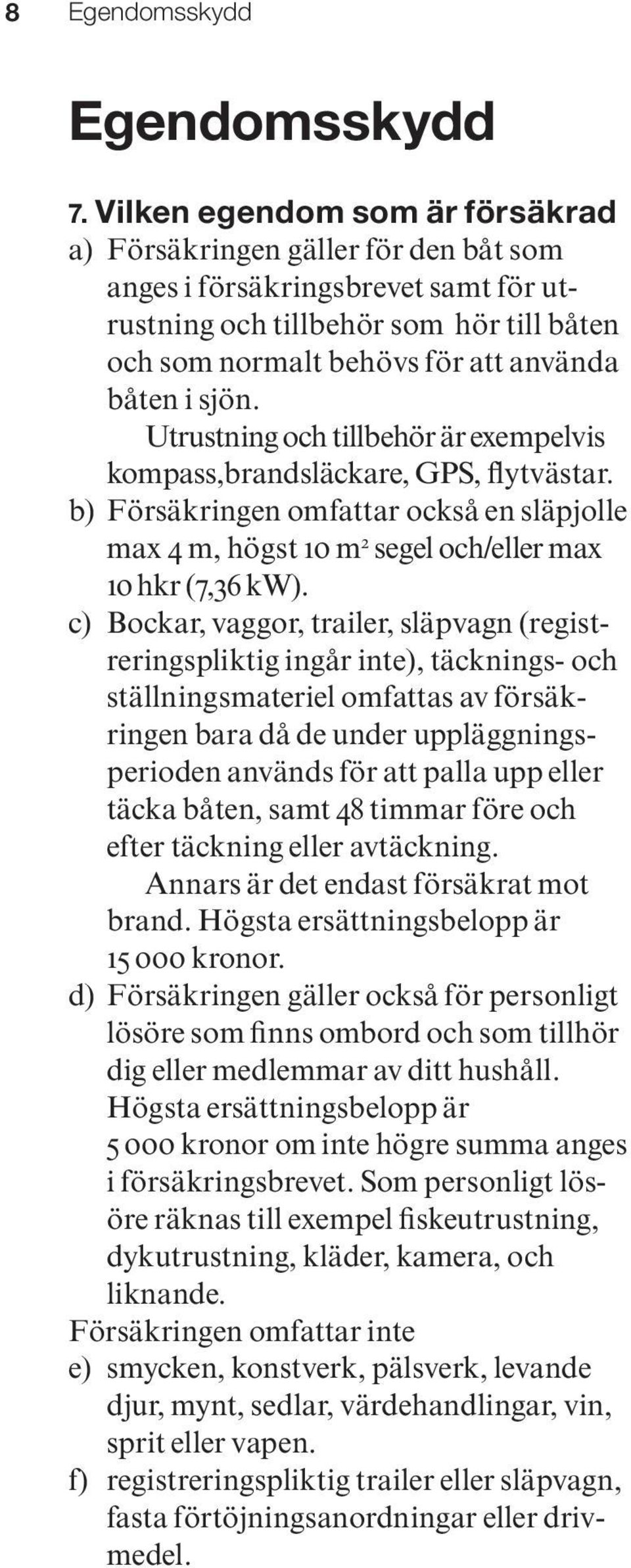 sjön. Utrustning och tillbehör är exempelvis kompass,brandsläckare, GPS, flytvästar. b) Försäkringen omfattar också en släpjolle max 4 m, högst 10 m 2 segel och/eller max 10 hkr (7,36 kw).