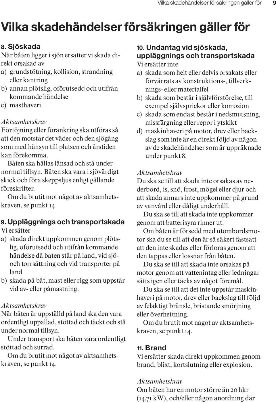 Aktsamhetskrav Förtöjning eller förankring ska utföras så att den motstår det väder och den sjögång som med hänsyn till platsen och årstiden kan förekomma.