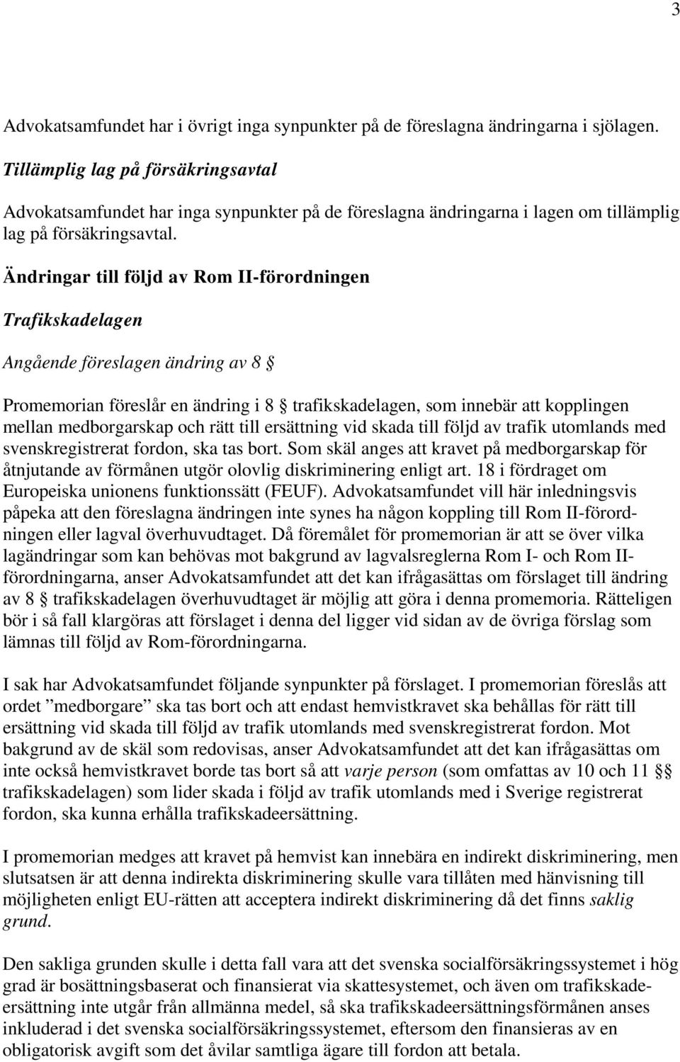 Ändringar till följd av Rom II-förordningen Trafikskadelagen Angående föreslagen ändring av 8 Promemorian föreslår en ändring i 8 trafikskadelagen, som innebär att kopplingen mellan medborgarskap och