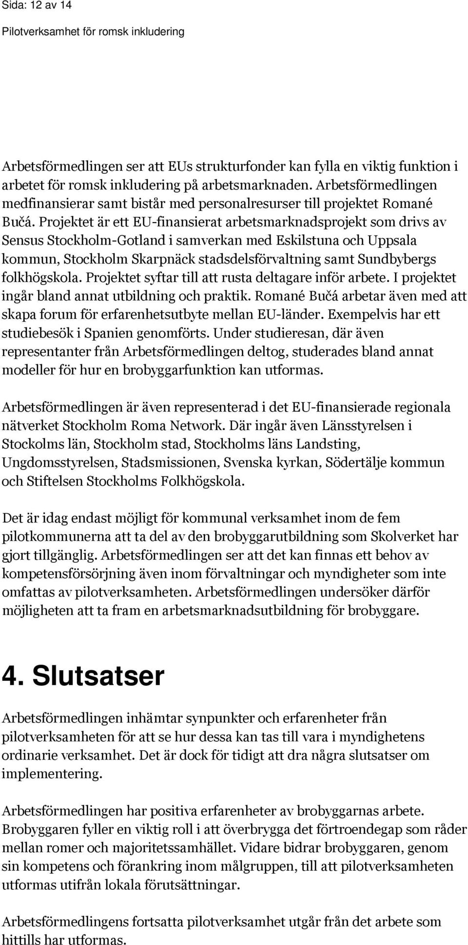 Projektet är ett EU-finansierat arbetsmarknadsprojekt som drivs av Sensus Stockholm-Gotland i samverkan med Eskilstuna och Uppsala kommun, Stockholm Skarpnäck stadsdelsförvaltning samt Sundbybergs