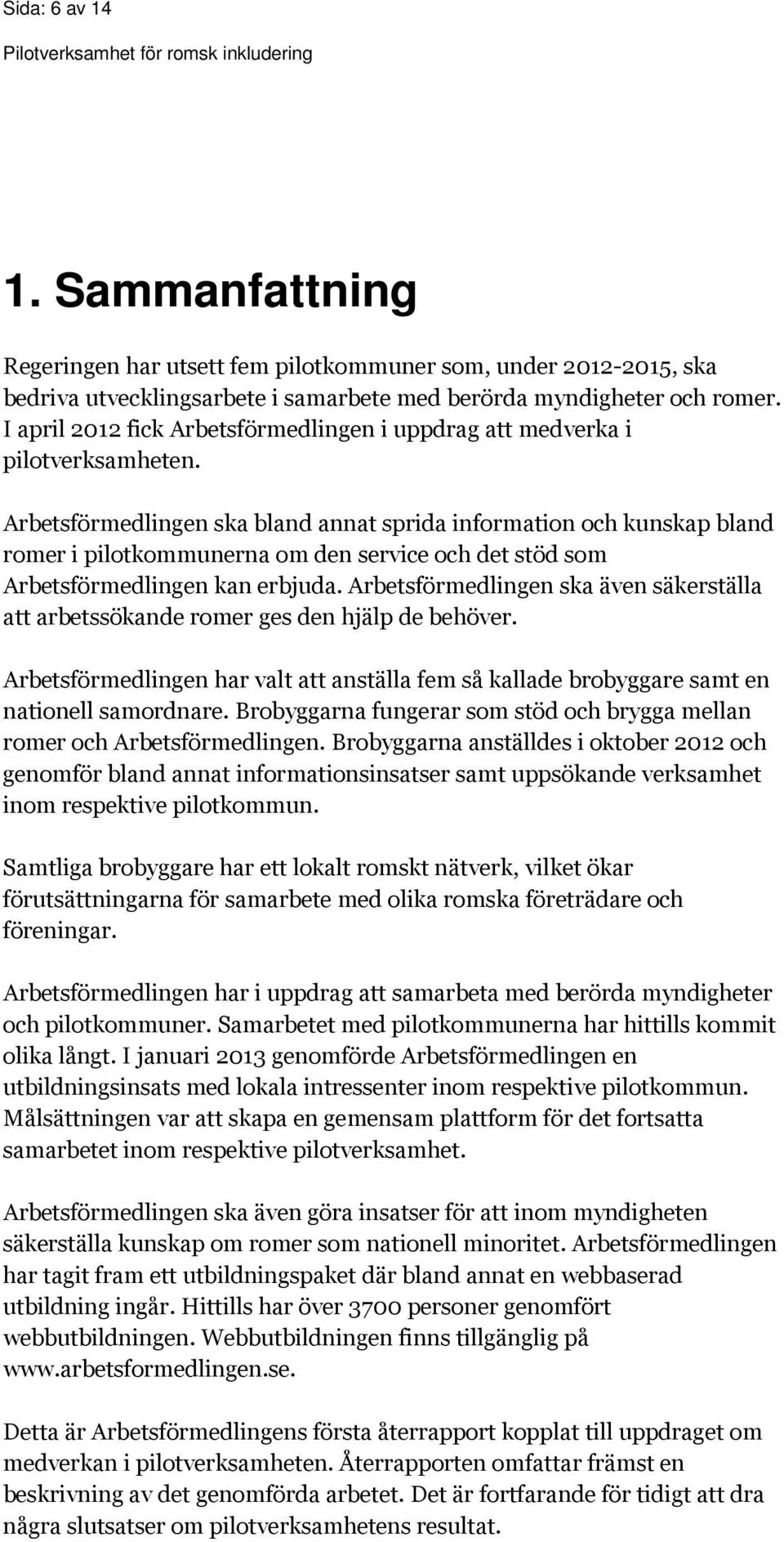 Arbetsförmedlingen ska bland annat sprida information och kunskap bland romer i pilotkommunerna om den service och det stöd som Arbetsförmedlingen kan erbjuda.