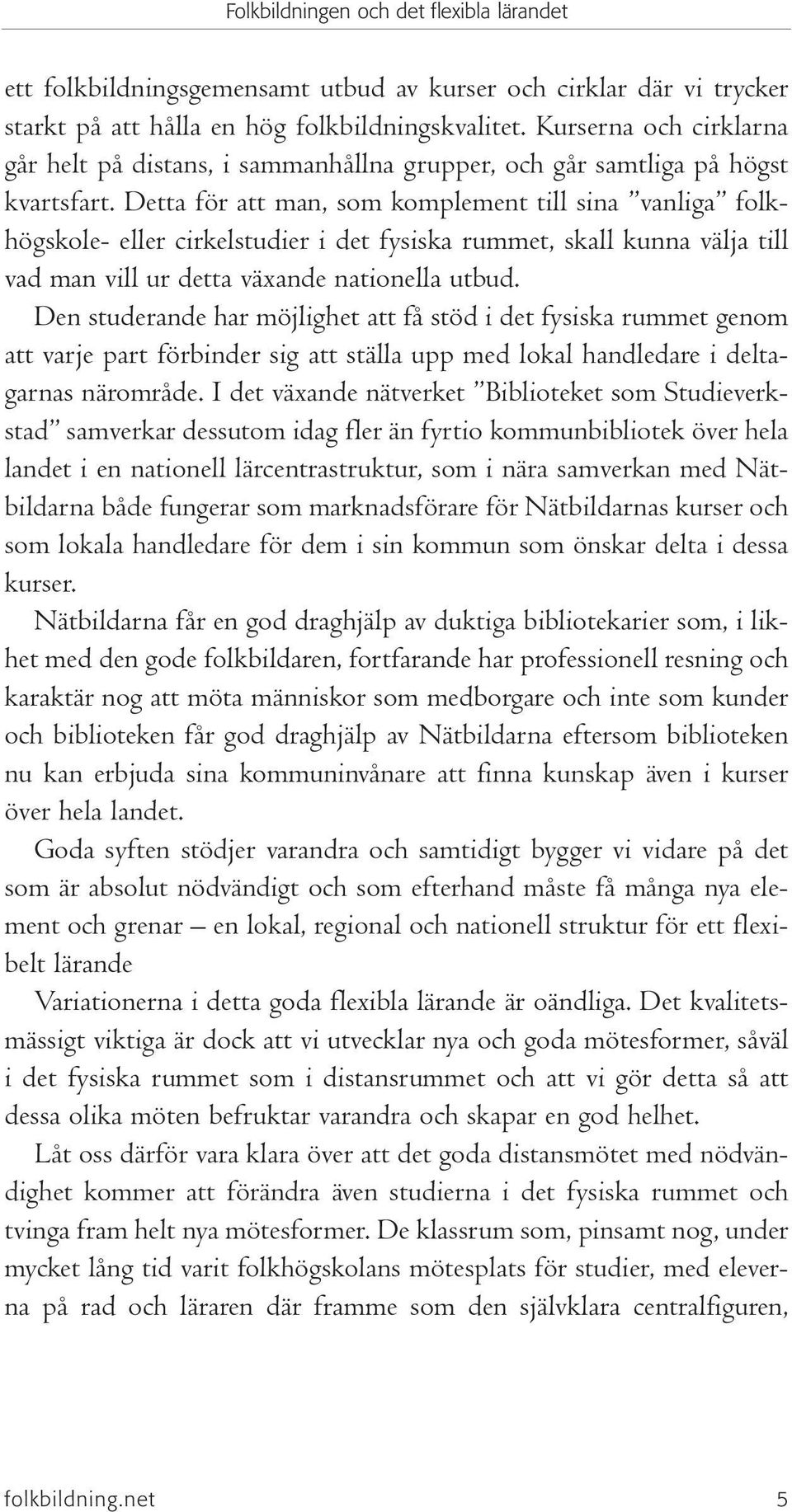 Detta för att man, som komplement till sina vanliga folkhögskole- eller cirkelstudier i det fysiska rummet, skall kunna välja till vad man vill ur detta växande nationella utbud.