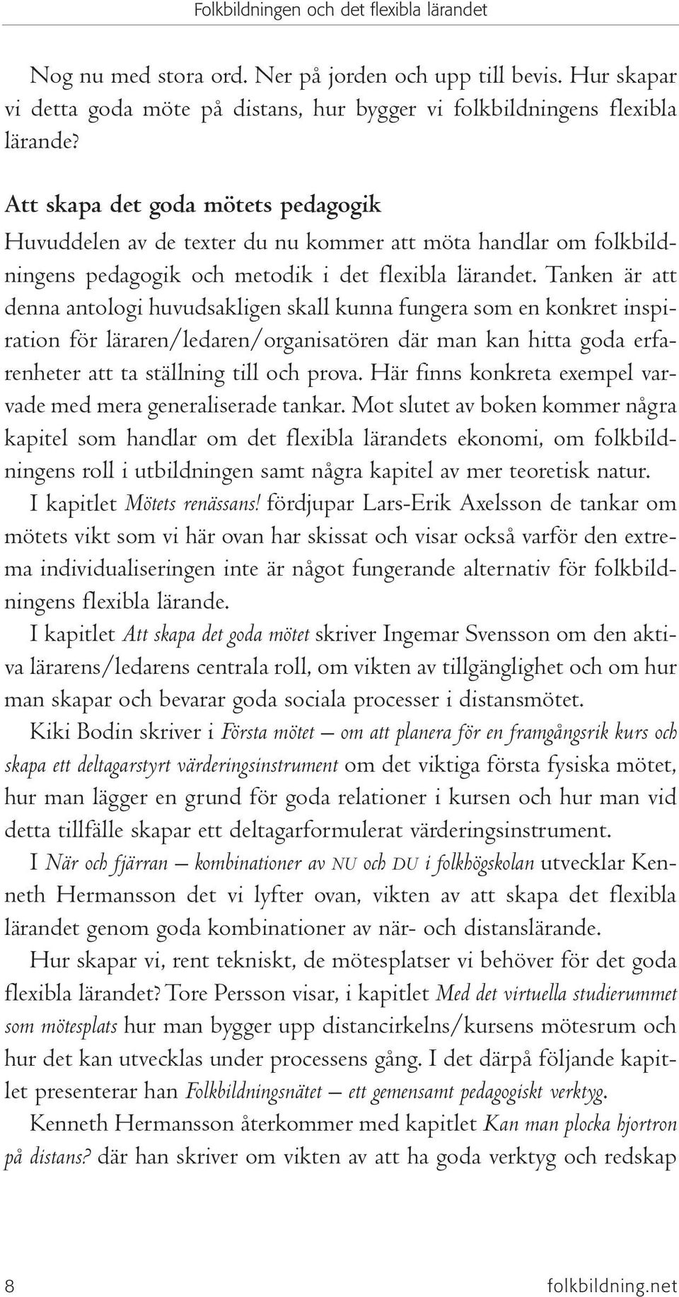 Tanken är att denna antologi huvudsakligen skall kunna fungera som en konkret inspiration för läraren/ledaren/organisatören där man kan hitta goda erfarenheter att ta ställning till och prova.