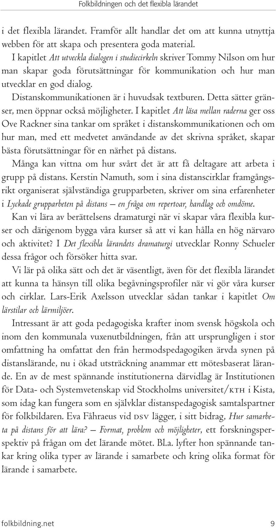 Distanskommunikationen är i huvudsak textburen. Detta sätter gränser, men öppnar också möjligheter.