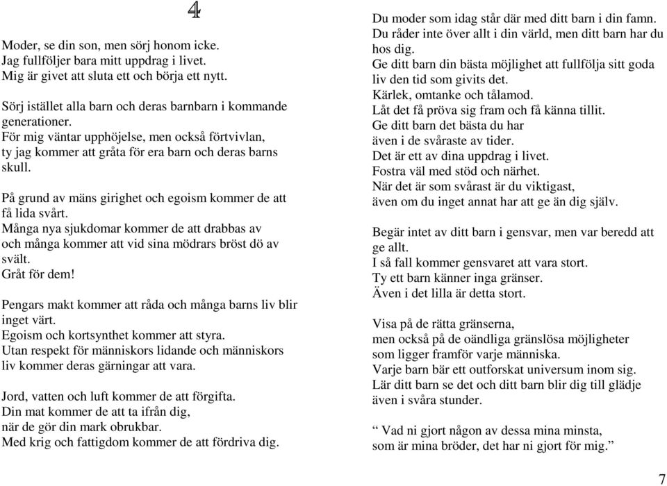 Många nya sjukdomar kommer de att drabbas av och många kommer att vid sina mödrars bröst dö av svält. Gråt för dem! Pengars makt kommer att råda och många barns liv blir inget värt.