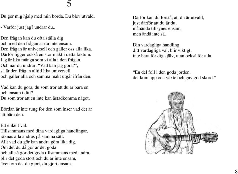 , så är den frågan alltid lika universell och gäller alla och samma makt utgår ifrån den. Därför kan du förstå, att du är utvald, just därför att du är du, måhända tillsynes ensam, men ändå inte så.