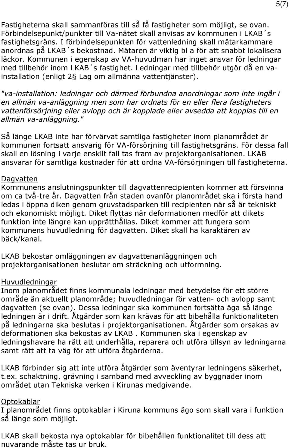 Kommunen i egenskap av VA-huvudman har inget ansvar för ledningar med tillbehör inom LKAB s fastighet. Ledningar med tillbehör utgör då en vainstallation (enligt 2 Lag om allmänna vattentjänster).