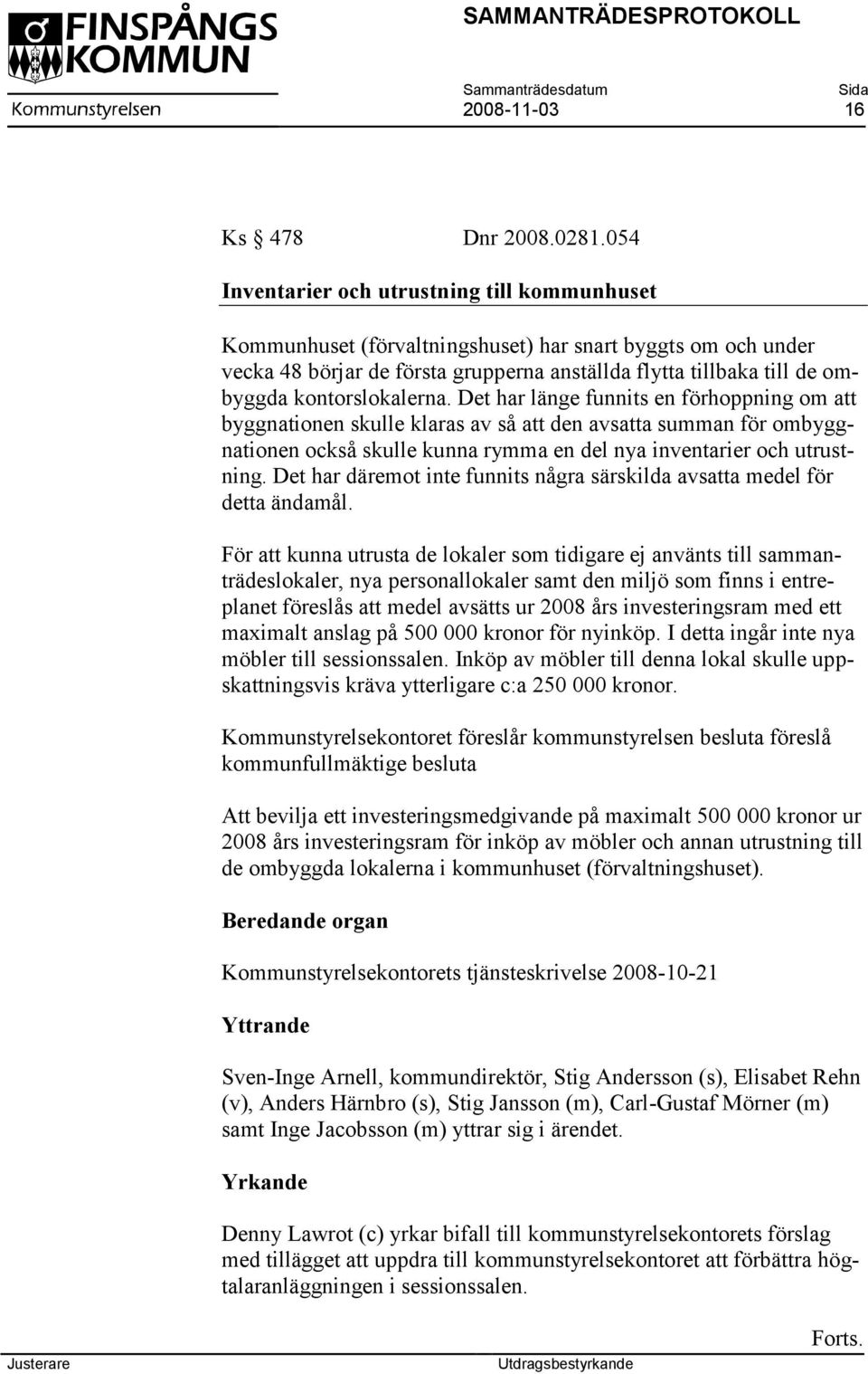 kontorslokalerna. Det har länge funnits en förhoppning om att byggnationen skulle klaras av så att den avsatta summan för ombyggnationen också skulle kunna rymma en del nya inventarier och utrustning.