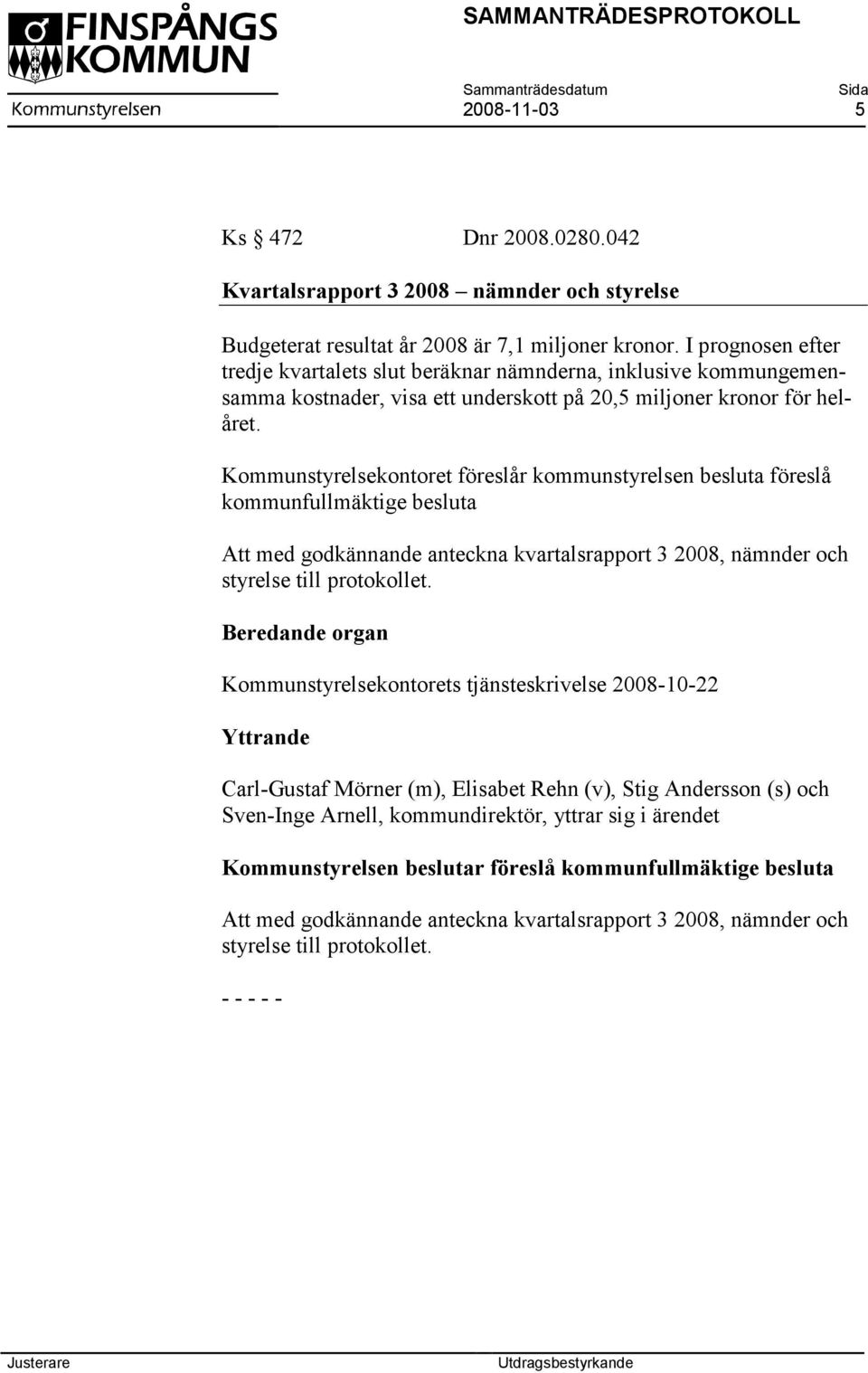 Kommunstyrelsekontoret föreslår kommunstyrelsen besluta föreslå kommunfullmäktige besluta Att med godkännande anteckna kvartalsrapport 3 2008, nämnder och styrelse till protokollet.