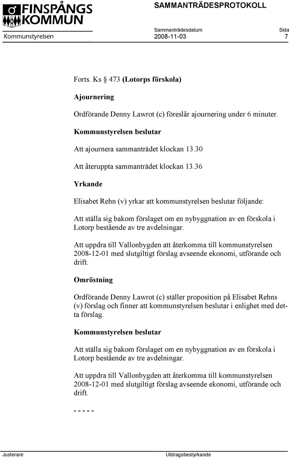 36 Yrkande Elisabet Rehn (v) yrkar att kommunstyrelsen beslutar följande: Att ställa sig bakom förslaget om en nybyggnation av en förskola i Lotorp bestående av tre avdelningar.